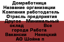 Домработница › Название организации ­ Компания-работодатель › Отрасль предприятия ­ Другое › Минимальный оклад ­ 40 000 - Все города Работа » Вакансии   . Ненецкий АО,Шойна п.